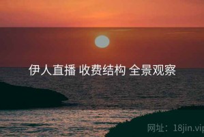 伊人直播 收费结构 全景观察