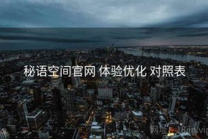 秘语空间官网 体验优化 对照表