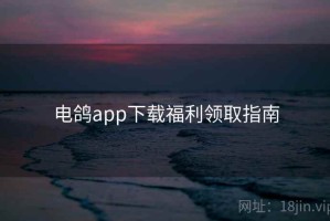 电鸽app下载福利领取指南