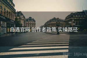 岛遇官网 创作者政策 实操路径