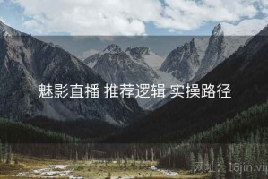 魅影直播 推荐逻辑 实操路径