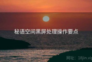 秘语空间黑屏处理操作要点