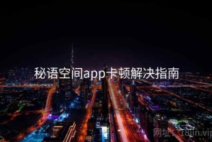 秘语空间app卡顿解决指南