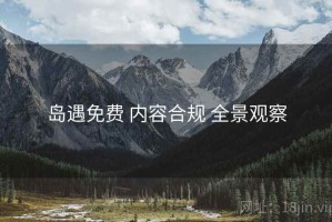 岛遇免费 内容合规 全景观察