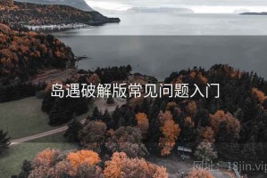岛遇破解版常见问题入门