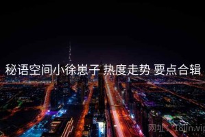 秘语空间小徐崽子 热度走势 要点合辑