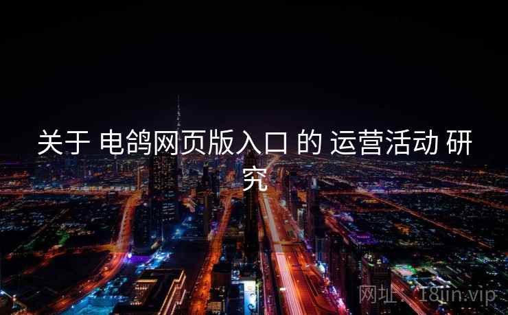 关于 电鸽网页版入口 的 运营活动 研究 关于 电鸽网页版入口 的 运营活动 研究