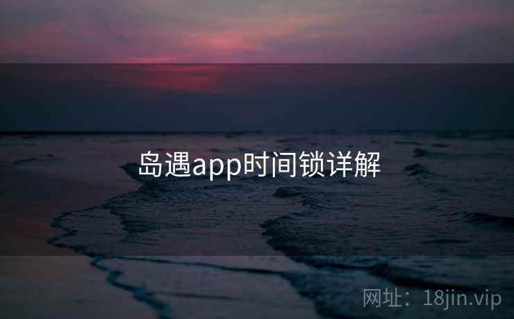 岛遇app时间锁详解 岛遇app时间锁详解