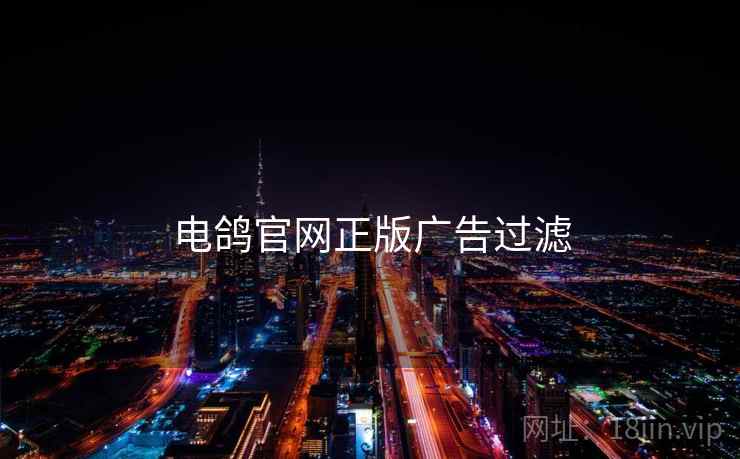 电鸽官网正版广告过滤 电鸽官网正版广告过滤