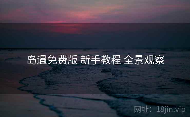 岛遇免费版 新手教程 全景观察 岛遇免费版 新手教程 全景观察