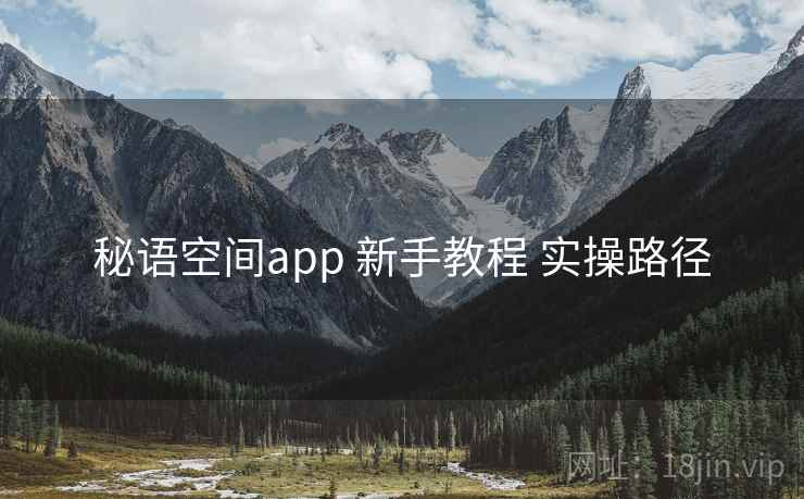秘语空间app 新手教程 实操路径 秘语空间app 新手教程 实操路径