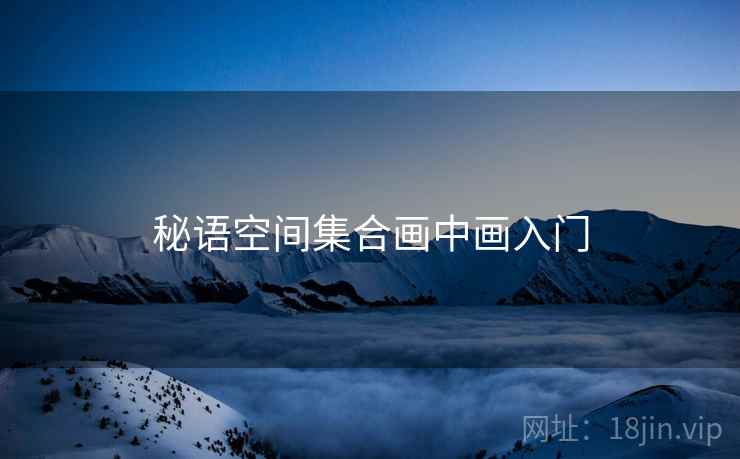 秘语空间集合画中画入门 秘语空间集合画中画入门