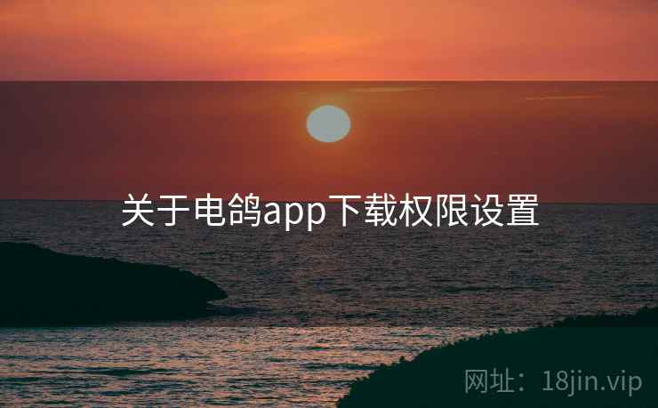 关于电鸽app下载权限设置 关于电鸽app下载权限设置