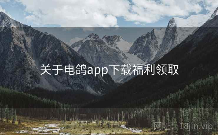 关于电鸽app下载福利领取 关于电鸽app下载福利领取