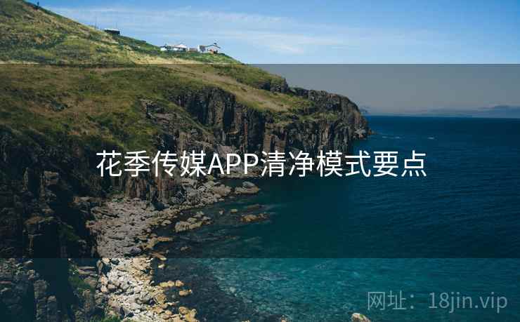 花季传媒APP清净模式要点 花季传媒APP清净模式要点
