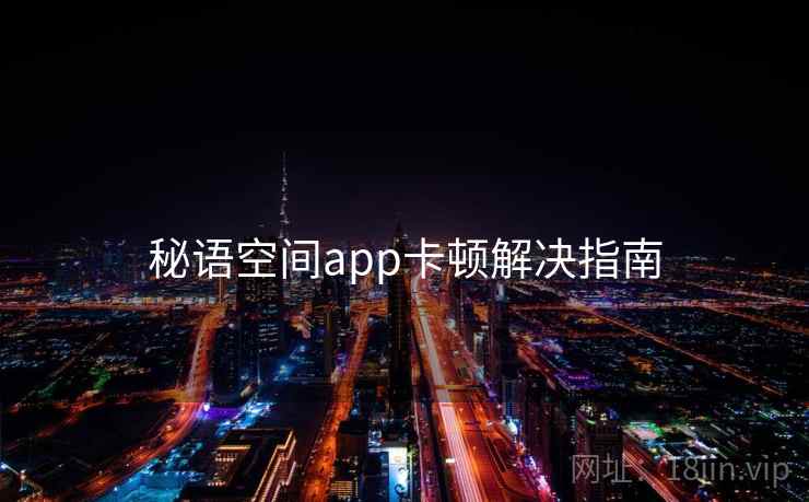 秘语空间app卡顿解决指南 秘语空间app卡顿解决指南