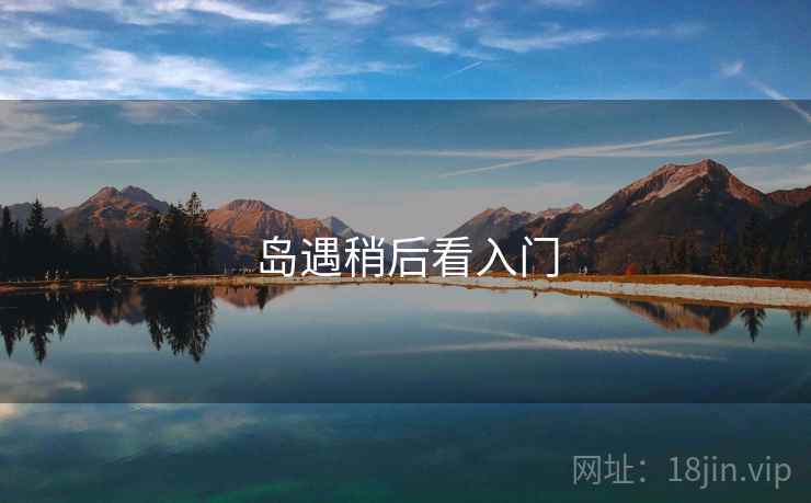 岛遇稍后看入门 岛遇稍后看入门