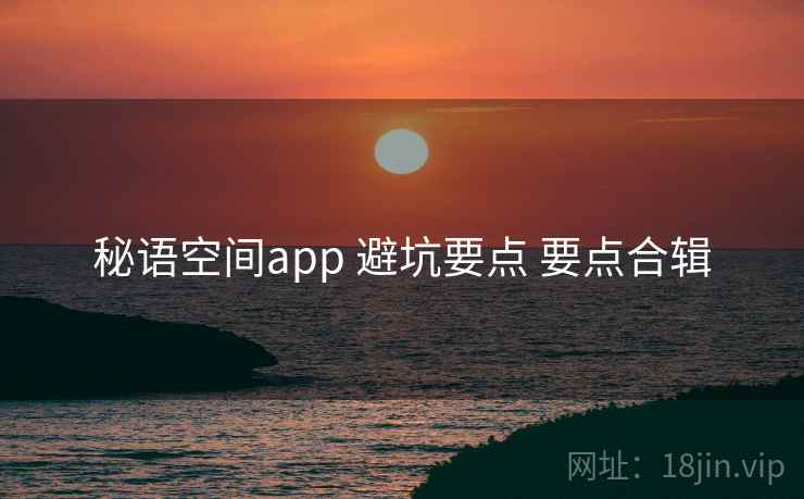 秘语空间app 避坑要点 要点合辑 秘语空间app 避坑要点 要点合辑