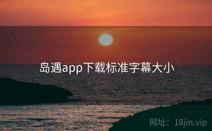 岛遇app下载标准字幕大小 岛遇app下载标准字幕大小