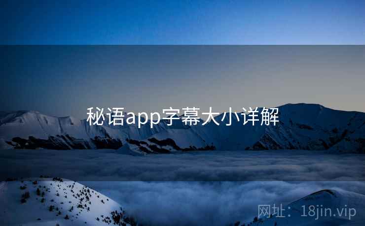 秘语app字幕大小详解 秘语app字幕大小详解