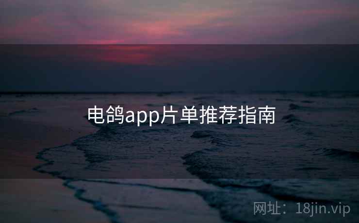 电鸽app片单推荐指南 电鸽app片单推荐指南