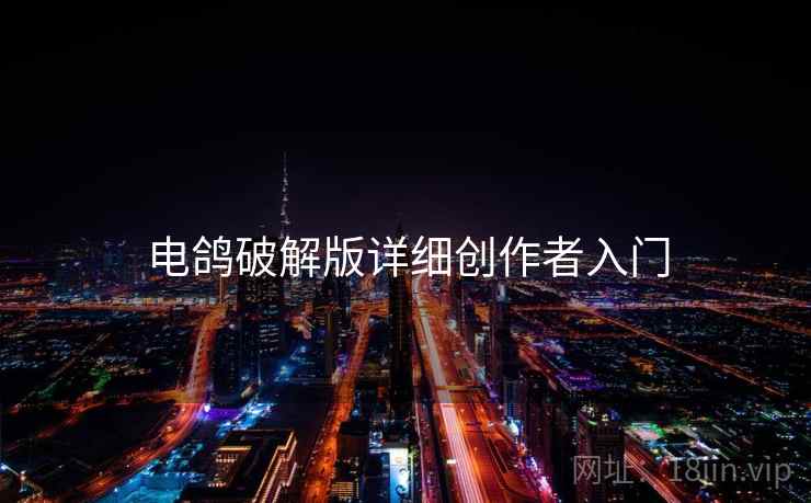 电鸽破解版详细创作者入门 电鸽破解版详细创作者入门