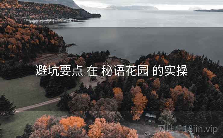 避坑要点 在 秘语花园 的实操 避坑要点 在 秘语花园 的实操